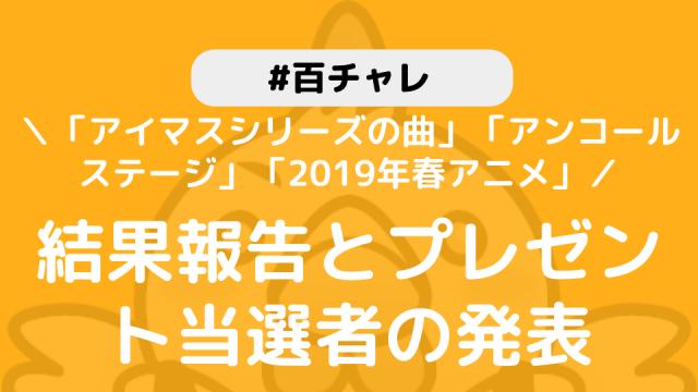 【百チャレ「アイドルマスターシリーズの曲」「アンコールステージ」「2019年春アニメ」】結果とプレゼント当選者につきまして