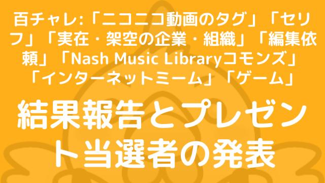 【百チャレ】「まだ単語記事が作られていないニコニコ動画のタグ」「セリフ」「実在・架空の企業・組織」「編集依頼」「Nash Music Libraryコモンズ」「インターネットミーム」「ゲーム」結果とプレゼント当選者につきまして