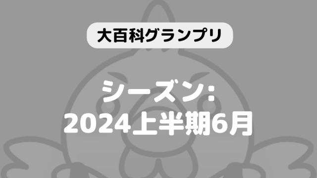 「大百科グランプリ:シーズン2024上半期6月」につきまして