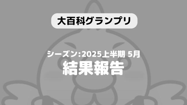【大百科グランプリ:シーズン2025上半期 5月】結果につきまして