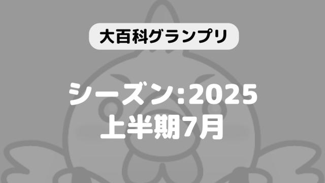 「大百科グランプリ:シーズン2025上半期 7月」につきまして