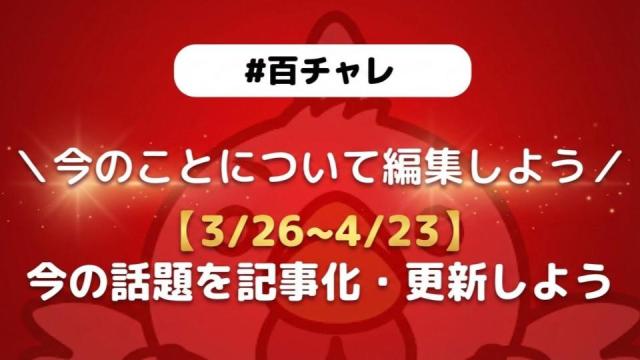 【企画告知】【百チャレ】【3/26~4/23】今の話題を記事化・更新しよう！