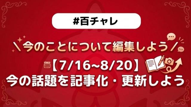 【企画告知】【百チャレ】【7/16~8/20】今の話題を記事化・更新しよう