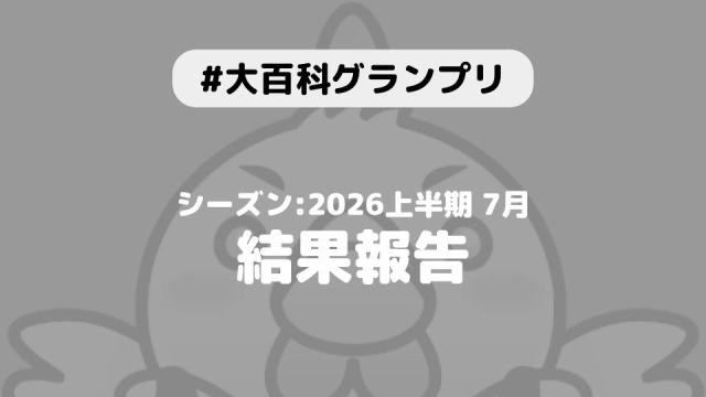 【大百科グランプリ:シーズン2026上半期 7月】結果につきまして
