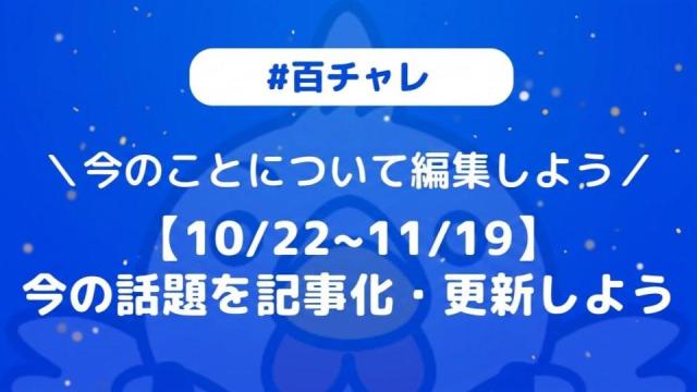 【企画告知】【百チャレ】【10/22~11/19】今の話題を記事化・更新しよう