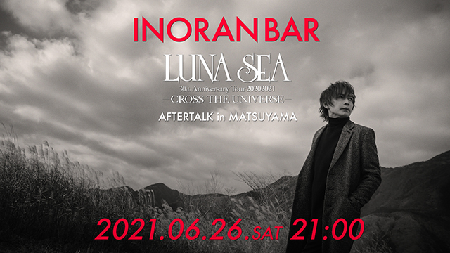 【6月26日(日)21:00〜生放送】LUNA SEA 30th Anniversary Tour 20202021 -CROSS THE UNIVERSE- 〜AFTERTALK in MATSUYAMA〜