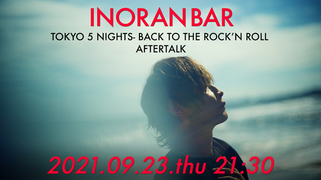 【9月23日(木)21:30〜生放送】INORAN -TOKYO 5 NIGHTS- BACK TO THE ROCK’N ROLL  AFTERTALK