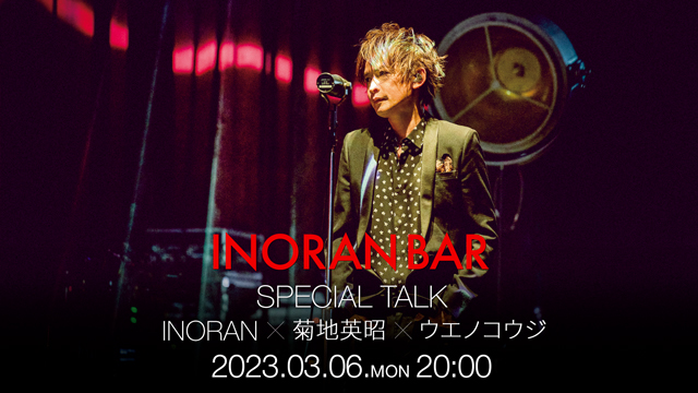 【3/6(月)20:00〜生放送】INORAN BAR Special Talk – INORAN×菊地英昭 ×ウエノコウジ