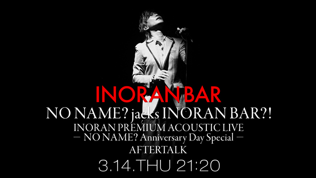 【3/14(木)19:00〜生放送】NO NAME? jacks INORAN BAR?! INORAN PREMIUM ACOUSTIC LIVE -NO NAME? Anniversary Day Special- AFTERTAL