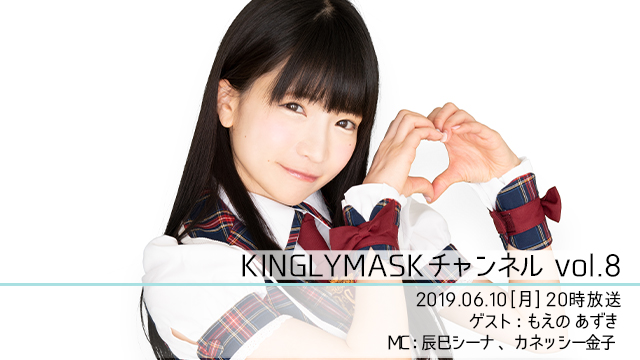 2019.6.10(月)20時より「KINGLYMASKチャンネル vol.8」放送決定！ゲスト：もえのあずき / MC：辰巳シーナ、カネッシー金子