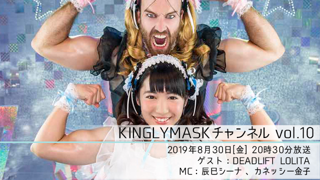 2019.8.30(金)20時30分より「KINGLYMASKチャンネル vol.10」放送決定！ゲスト：DEADLIFT LOLITA / MC：辰巳シーナ、カネッシー金子