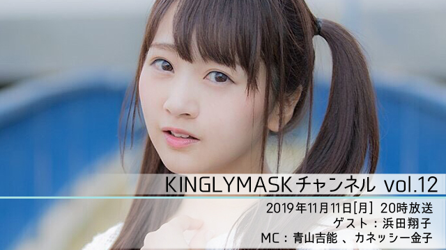 2019.11.11(月)20時より「KINGLYMASKチャンネル vol.12」放送決定！ゲスト：浜田翔子 / MC：青山吉能、カネッシー金子