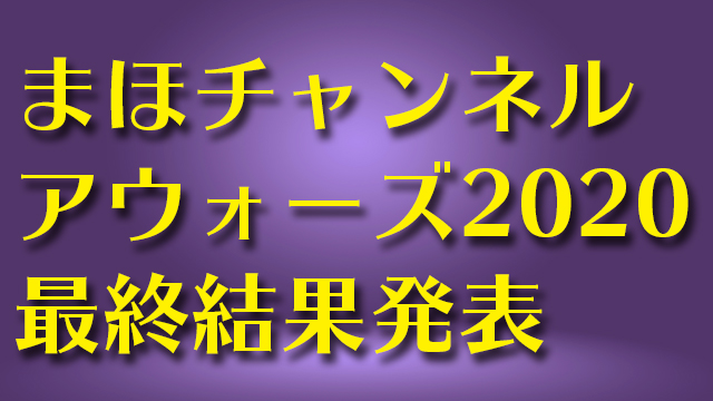 まほチャンネルアウォーズ2020最終結果発表