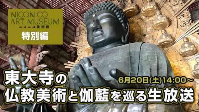 【ニコニコ美術館特別編】 橋本麻里さんと、東大寺の仏教美術と伽藍を巡る生放送（20日14時〜）