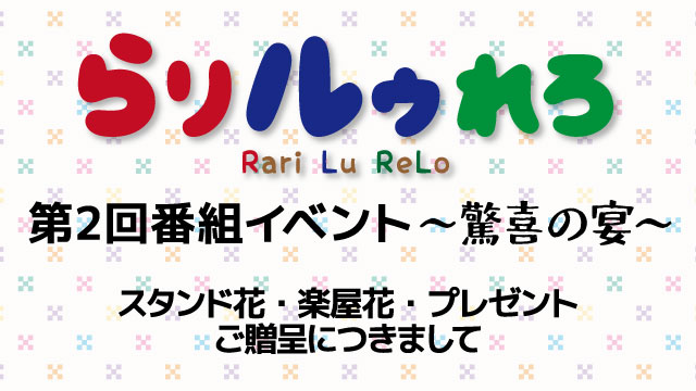 『らりルゥれろ 第2回番組イベント～驚喜の宴～』スタンド花・楽屋花・プレゼントにつきまして