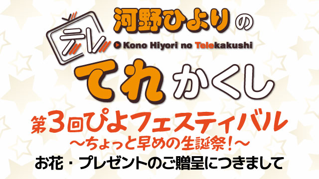 『河野ひよりのてれかくし 第3回ぴよフェスティバル～ちょっと早めの生誕祭！～』スタンド花・楽屋花・プレゼントにつきまして