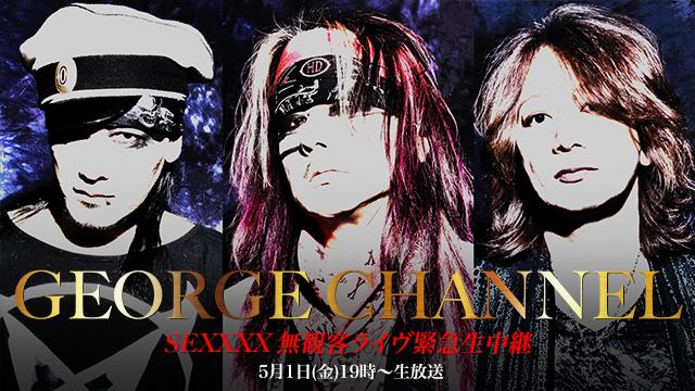 【5月1日(金)19時〜生放送】GEORGE CHANNEL Vol.9 SEXXXX 無観客ライヴ緊急生中継