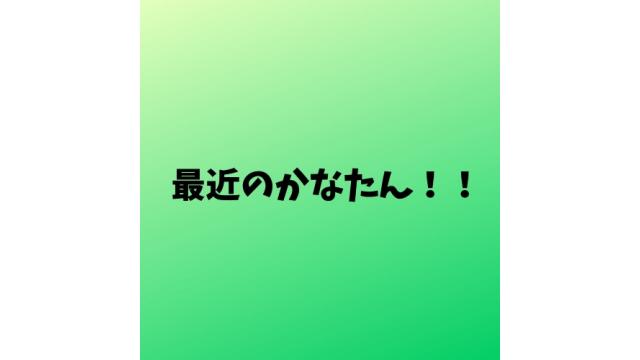 最近のかなた！！