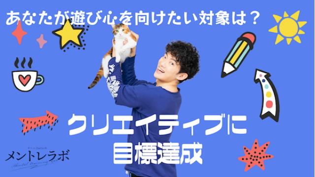 一問一答「あなたが遊び心を向けたい対象は何ですか？」【クリエイティブに目標達成】
