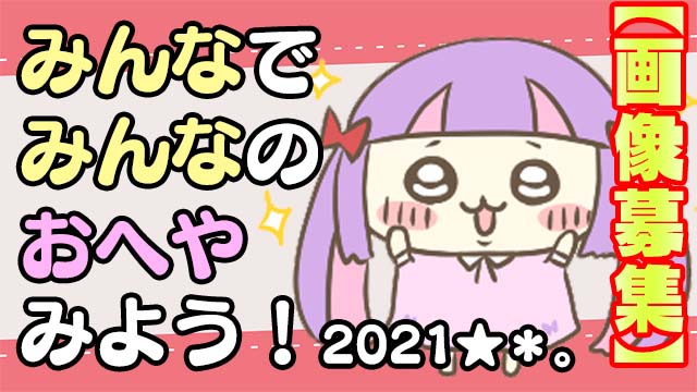 【画像募集】みんなでみんなのお部屋みよう2021 ( ^ω^)☆*