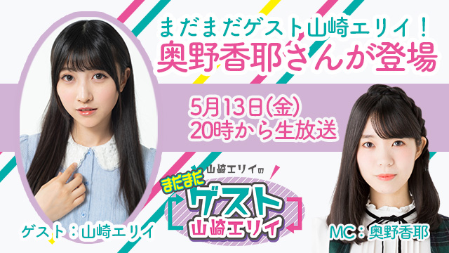 5月１３日生放送『まだまだ山崎エリイのゲスト山崎エリイ』１０回目はゲストに奥野香耶さんが登場！