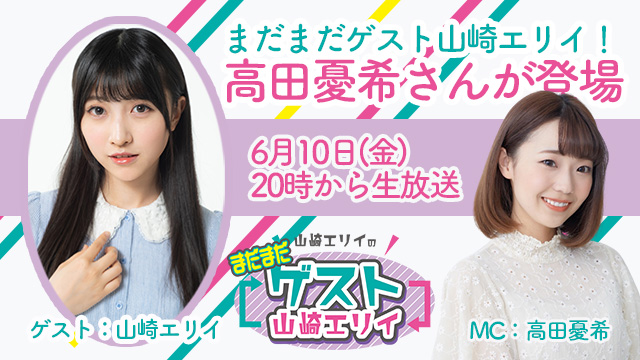 ６月１０日生放送『まだまだ山崎エリイのゲスト山崎エリイ』１１回目はゲストに高田憂希さんが登場！