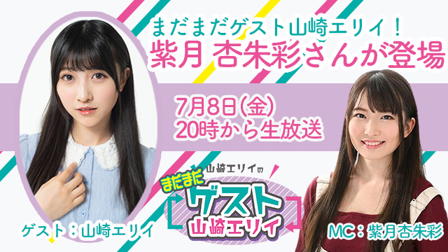 ７月８日生放送『まだまだ山崎エリイのゲスト山崎エリイ』１２回目はゲストに紫月杏朱彩さんが登場！