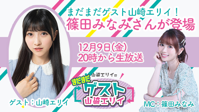 12月9日生放送『まだまだ山崎エリイのゲスト山崎エリイ』17回目はゲストに篠田みなみさんが登場！