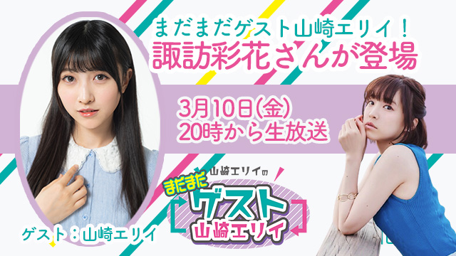 3月10日生放送『まだまだ山崎エリイのゲスト山崎エリイ』20回目はゲストに諏訪彩花さんが登場！