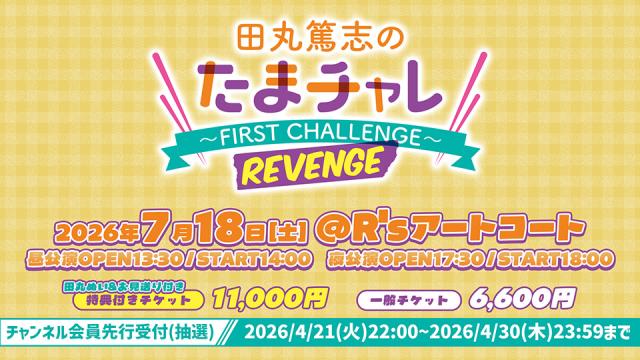 【チャンネル会員向けチケット先行】『田丸篤志のたまチャレ ～FIRST CHALLENGE～REVENGE』