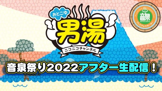 ＜音泉＞プレミアムサポーター男湯CH　音泉祭り2022アフター生配信！　配信決定！