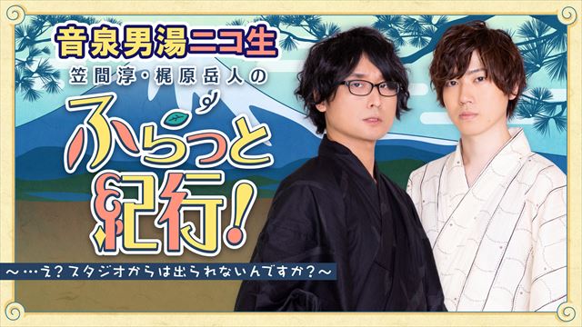 【男湯】笠間淳・梶原岳人のふらっと紀行！ニコニコ生放送 2023年4月号　アフタートーク配信開始！