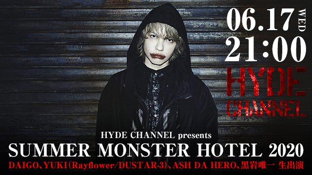 【6月17日(水)21:00～生放送】HYDE CHANNEL presents SUMMER MONSTER HOTEL 2020 〜DAIGO、YUKI（Rayflower/DUSTAR-3）、ASH DA HERO、黒岩唯一 生出演〜