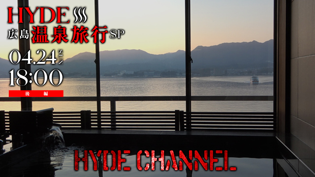 【2週連続放送決定！4/17(日)＆4/24(日)18:00〜】HYDE 広島温泉旅行SP！