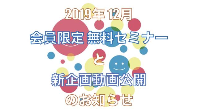 【お知らせ】2019年12月 無料セミナーと新企画動画公開のお知らせ！