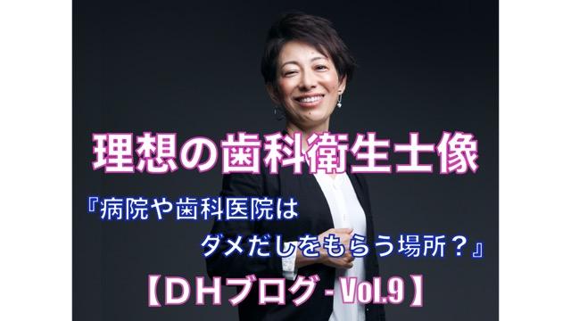 理想の歯科衛生士像【DHブログ - Vol.9】『病院や歯科医院はダメだしをもらう場所？』