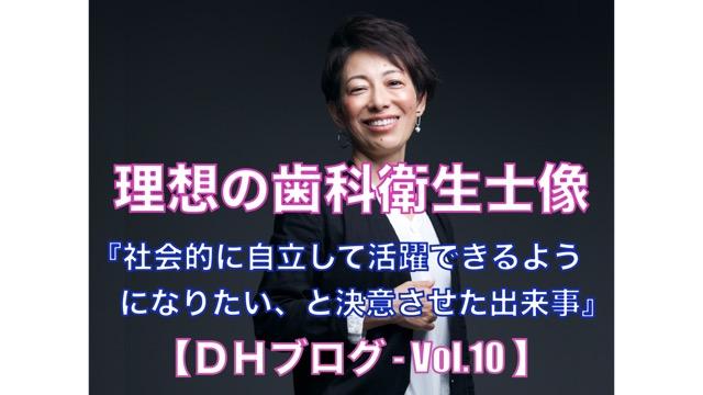 理想の歯科衛生士像【DHブログ - Vol.10】『社会的に自立して活躍できるようになりたい、と決意させた出来事』