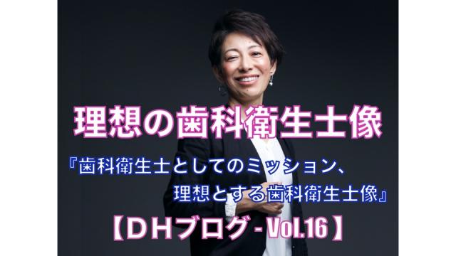 理想の歯科衛生士像【DHブログ - Vol.16】『歯科衛生士としてのミッション、理想とする歯科衛生士像』