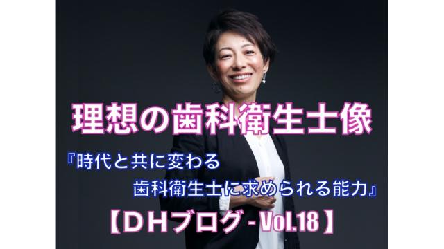 理想の歯科衛生士像【DHブログ - Vol.18】『時代と共に変わる歯科衛生士に求められる能力』