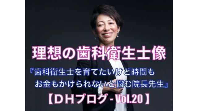 理想の歯科衛生士像【DHブログ - Vol.20】『歯科衛生士を育てたいけど時間もお金もかけられないと悩む院長先生』