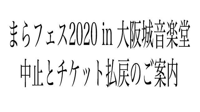 まらフェス2020 in 大阪城音楽堂中止とチケット払戻のご案内
