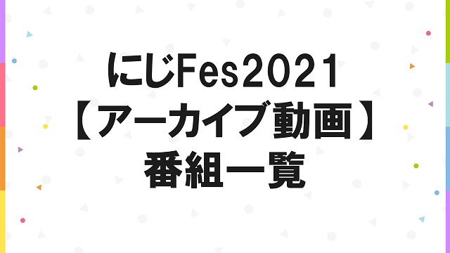 【アーカイブ動画】#にじFes2021一覧