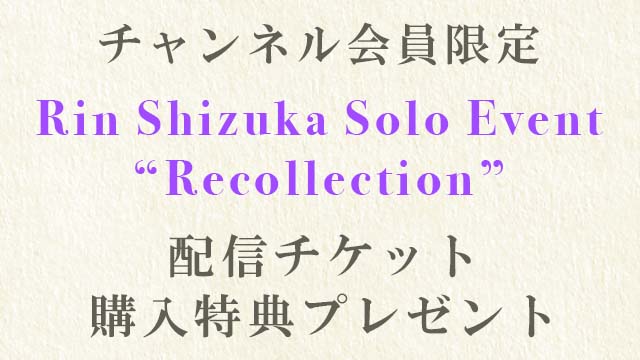 【チャンネル会員限定】『Rin Shizuka Solo Event "Recollection"』配信チケット購入特典プレゼント