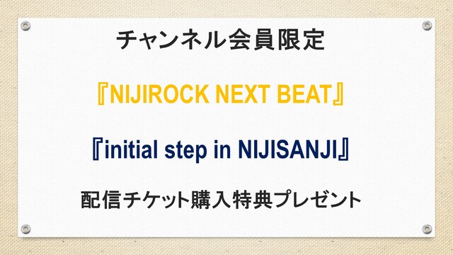【チャンネル会員限定】「にじさんじオフィシャル ニコニコチャンネル」会員さま限定 『NIJIROCK NEXT BEAT』『initial step in NIJISANJI』配信チケット購入特典プレゼント