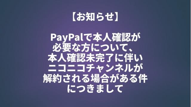 【重要なお知らせ】PayPalで本人確認が必要な方について、本人確認未完了に伴いニコニコチャンネルが解約される場合がある件につきまして