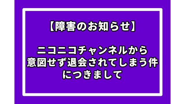 【障害のお知らせ】ニコニコチャンネルから意図せず退会されてしまう件につきまして