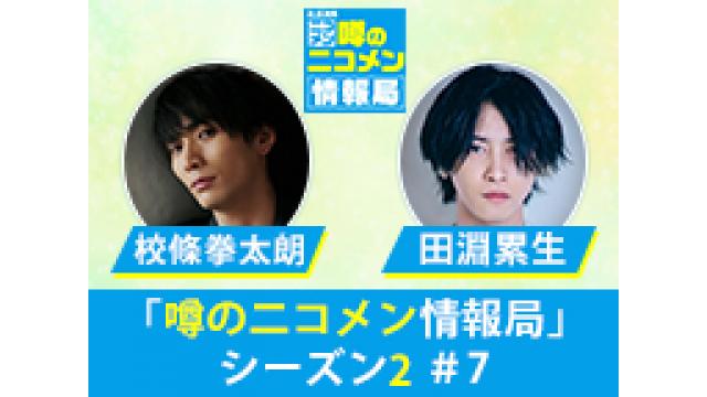 【情報解禁】「噂の二コメン情報局」シーズン2＃7　ゲストは田淵 累生・校條 拳太朗！