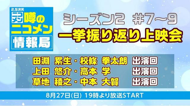 【田淵累生・校條拳太朗、上田悠介・高本学、草地稜之・中本大賀出演】8月27日(日)「噂のニコメン情報局」シーズン2 #7～9一挙振り返り上映会放送決定