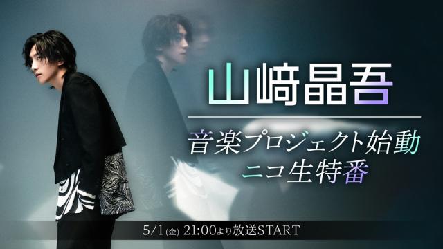 【山﨑晶吾生出演】 音楽プロジェクト始動 ニコ生特番が5月1日(金)21:00～放送決定！
