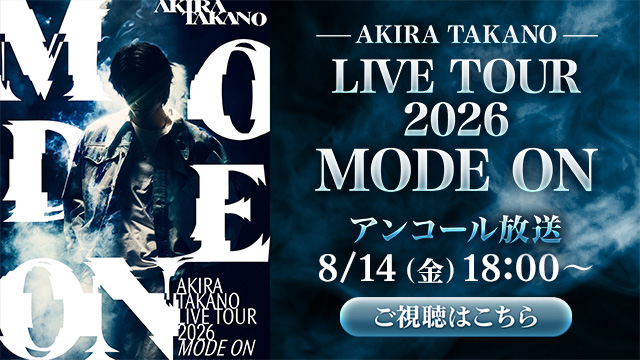 【8月14日(金) 18:00～】「AKIRA TAKANO LIVE TOUR 2026 MODE ON」アンコール放送が決定！